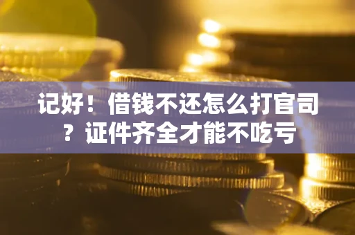 北京记好！借钱不还怎么打官司？证件齐全才能不吃亏