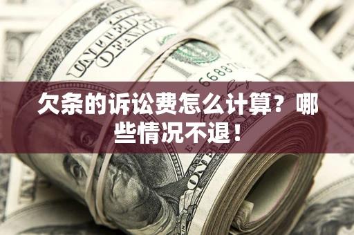 北京欠条的诉讼费怎么计算?哪些情况不退! 北京欠条的诉讼费怎么计算?哪些情况不退!