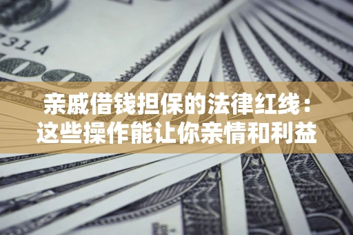 北京亲戚借钱担保的法律红线：这些操作能让你亲情和利益两不误