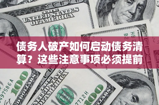 北京债务人破产如何启动债务清算？这些注意事项必须提前知道