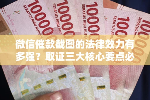 北京微信催款截图的法律效力有多强？取证三大核心要点必须知道！