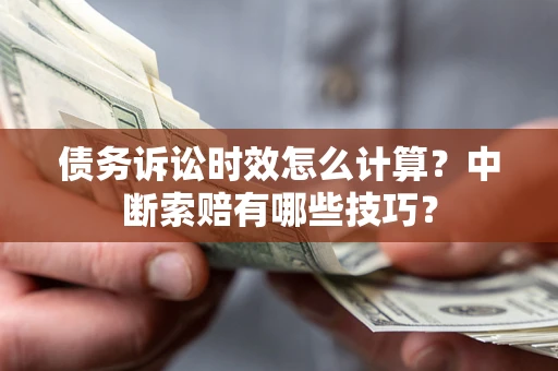 北京债务诉讼时效怎么计算？中断索赔有哪些技巧？