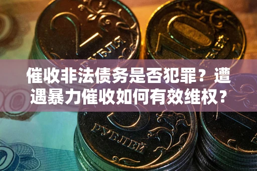 北京催收非法债务是否犯罪?遭遇暴力催收如何有效维权? 北京催收非法债务是否犯罪?遭遇暴力催收如何有效维权?
