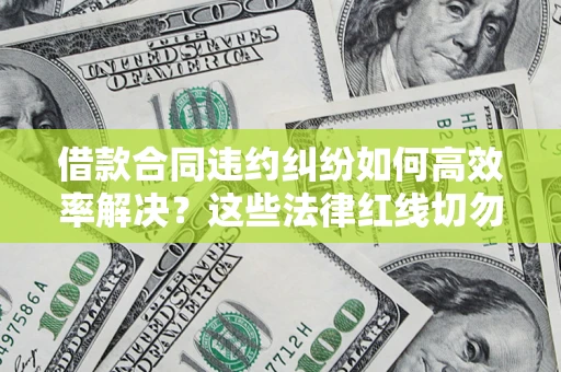 北京借款合同违约纠纷如何高效率解决？这些法律红线切勿触碰