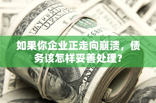 北京如果你企业正走向崩溃，债务该怎样妥善处理？