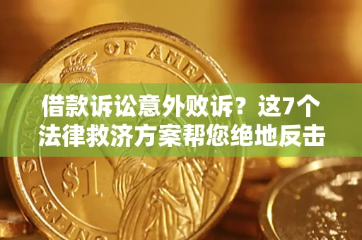 北京借款诉讼意外败诉？这7个法律救济方案帮您绝地反击！