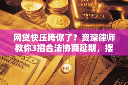 北京网贷快压垮你了？资深律师教你3招合法协商延期，摆脱暴力催收！