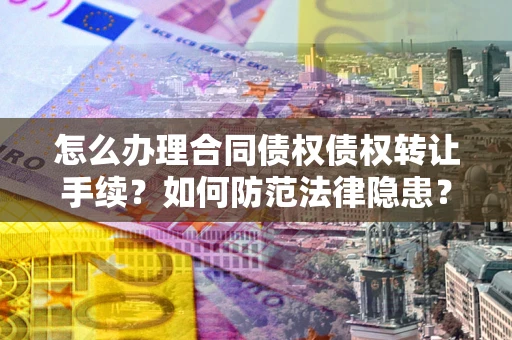 北京怎么办理合同债权债权转让手续？如何防范法律隐患？