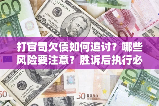 北京打官司欠债如何追讨？哪些风险要注意？胜诉后执行必看！