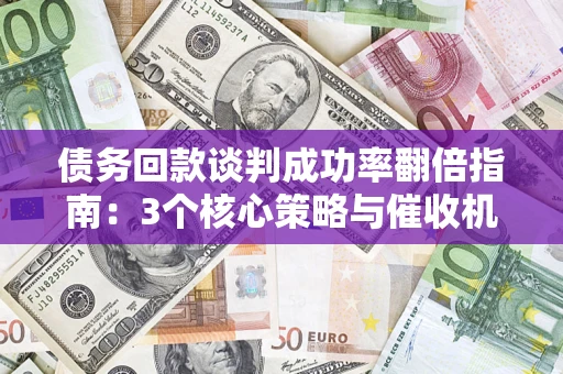 北京债务回款谈判成功率翻倍指南：3个核心策略与催收机构避坑法则