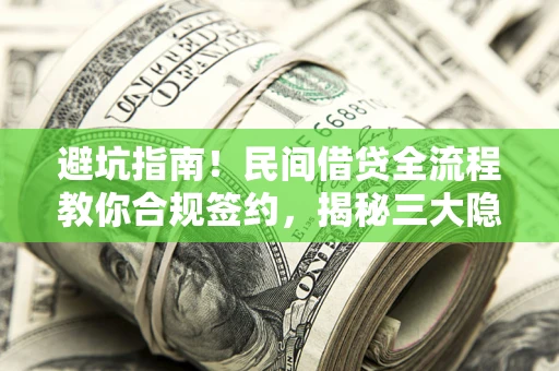 北京避坑指南！民间借贷全流程教你合规签约，揭秘三大隐形陷阱