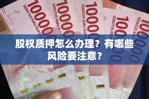 北京股权质押怎么办理？有哪些风险要注意？
