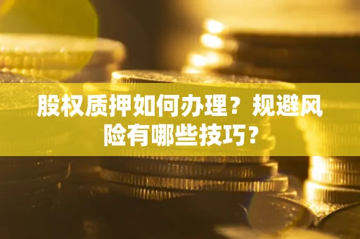 北京股权质押如何办理？规避风险有哪些技巧？