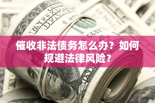 北京催收非法债务怎么办？如何规避法律风险？