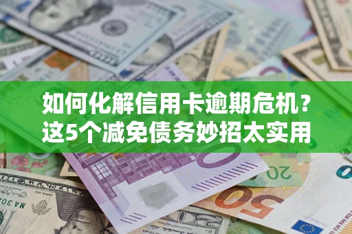 北京如何化解信用卡逾期危机？这5个减免债务妙招太实用