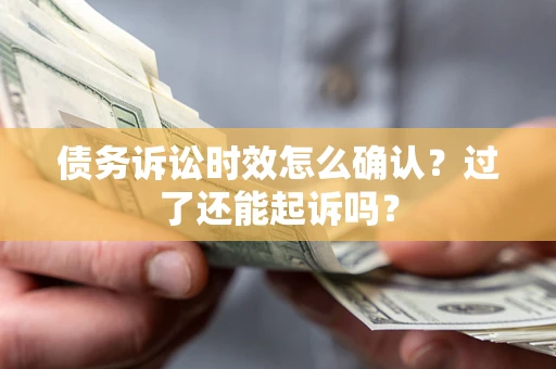 北京债务诉讼时效怎么确认？过了还能起诉吗？