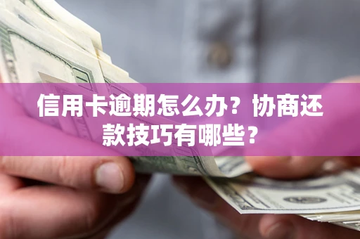 北京信用卡逾期怎么办？协商还款技巧有哪些？