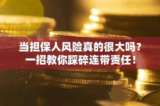北京当担保人风险真的很大吗？一招教你踩碎连带责任！