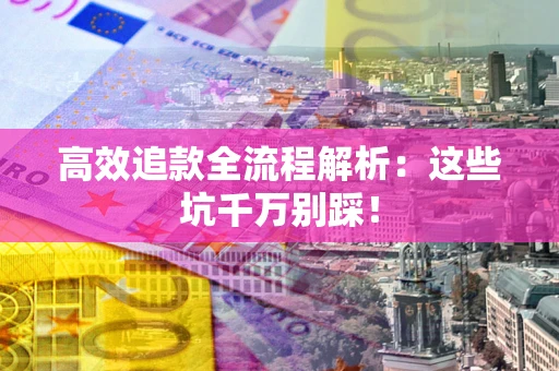北京高效追款全流程解析：这些坑千万别踩！
