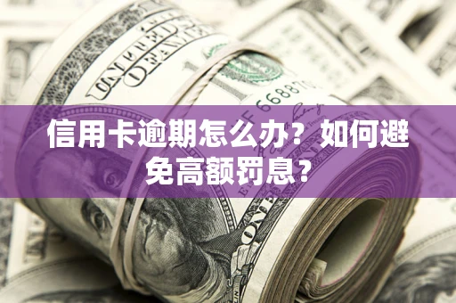 北京信用卡逾期怎么办？如何避免高额罚息？