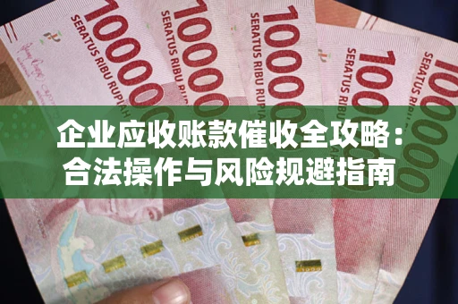 北京企业应收账款催收全攻略：合法操作与风险规避指南