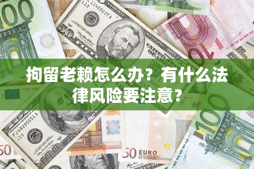 北京拘留老赖怎么办？有什么法律风险要注意？