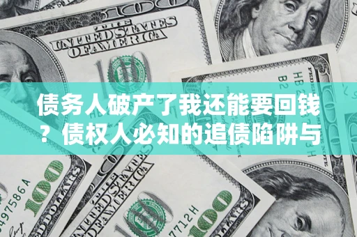 北京债务人破产了我还能要回钱？债权人必知的追债陷阱与破局之道