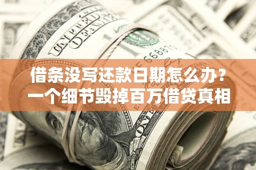 北京借条没写还款日期怎么办？一个细节毁掉百万借贷真相
