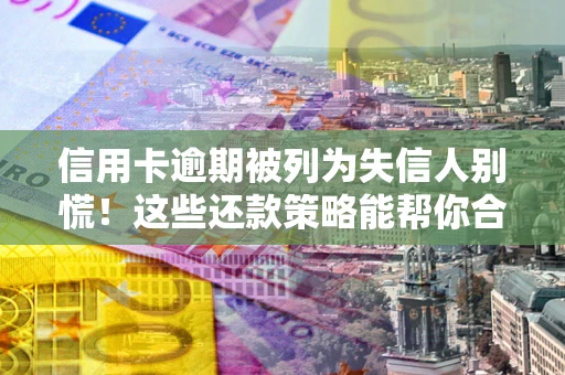 北京信用卡逾期被列为失信人别慌！这些还款策略能帮你合法止损
