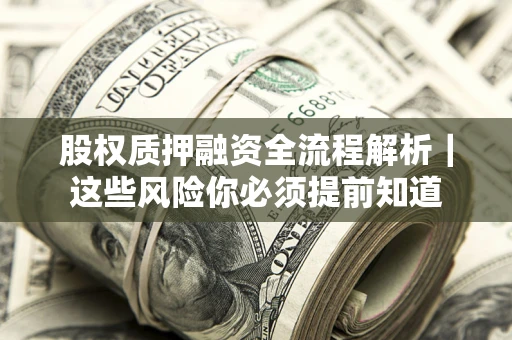 北京股权质押融资全流程解析｜这些风险你必须提前知道