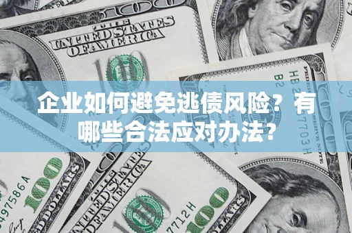 北京企业如何避免逃债风险？有哪些合法应对办法？