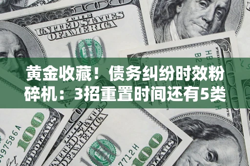 北京黄金收藏！债务纠纷时效粉碎机：3招重置时间还有5类不设年限的特殊债务