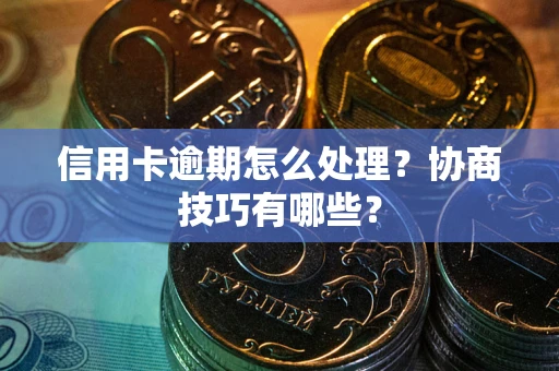 北京信用卡逾期怎么处理？协商技巧有哪些？