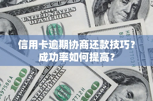 北京信用卡逾期协商还款技巧？成功率如何提高？