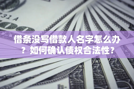 北京借条没写借款人名字怎么办？如何确认债权合法性？