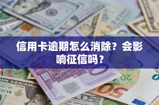 北京信用卡逾期怎么消除？会影响征信吗？