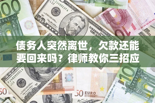 北京债务人突然离世，欠款还能要回来吗？律师教你三招应对