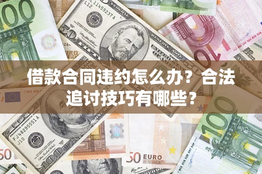北京借款合同违约怎么办？合法追讨技巧有哪些？