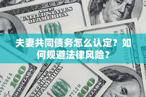 北京夫妻共同债务怎么认定？如何规避法律风险？