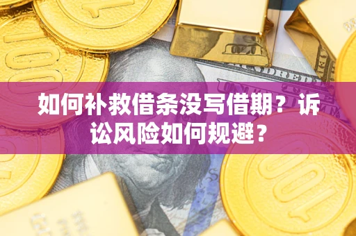 北京如何补救借条没写借期？诉讼风险如何规避？