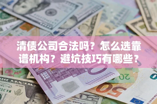 北京清债公司合法吗？怎么选靠谱机构？避坑技巧有哪些？