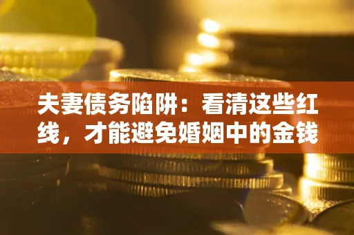 北京夫妻债务陷阱：看清这些红线，才能避免婚姻中的金钱危机