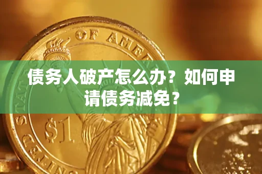 北京债务人破产怎么办？如何申请债务减免？