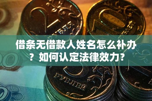 北京借条无借款人姓名怎么补办？如何认定法律效力？