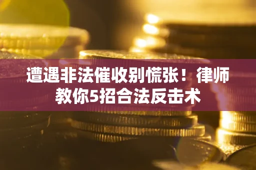 北京遭遇非法催收别慌张！律师教你5招合法反击术