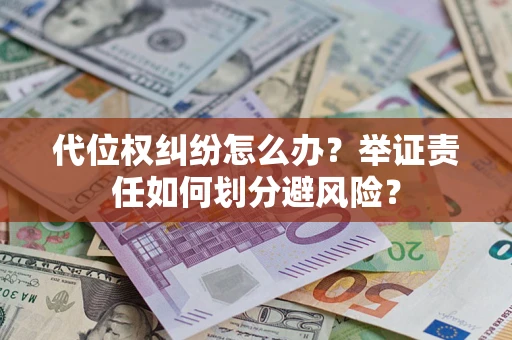 北京代位权纠纷怎么办？举证责任如何划分避风险？