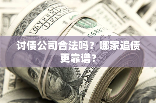 北京讨债公司合法吗？哪家追债更靠谱？