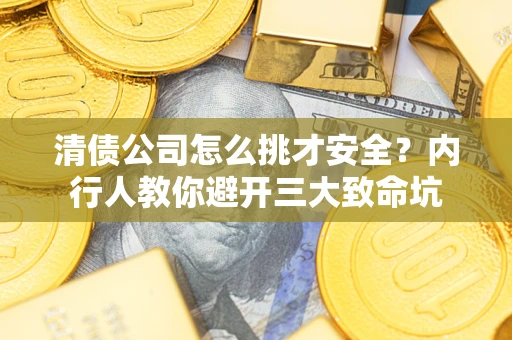 北京清债公司怎么挑才安全?内行人教你避开三大致命坑 北京清债公司怎么挑才安全?内行人教你避开三大致命坑