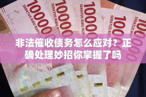 北京非法催收债务怎么应对？正确处理妙招你掌握了吗