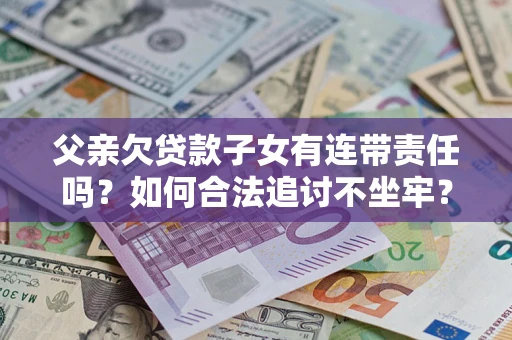 北京父亲欠贷款子女有连带责任吗？如何合法追讨不坐牢？